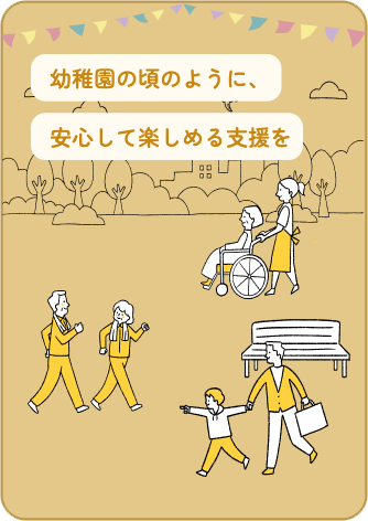 幼稚園の頃のように、安心して楽しめる支援を